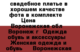 свадебное платье в хорошем качестве, фота в комплекте. › Цена ­ 6 000 - Воронежская обл., Воронеж г. Одежда, обувь и аксессуары » Женская одежда и обувь   . Воронежская обл.